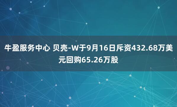 牛盈服务中心 贝壳-W于9月16日斥资432.68万美元回购65.26万股