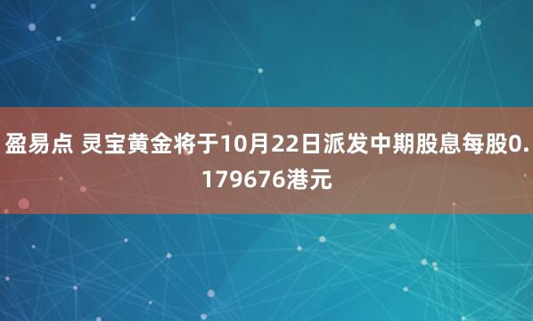 盈易点 灵宝黄金将于10月22日派发中期股息每股0.179676港元