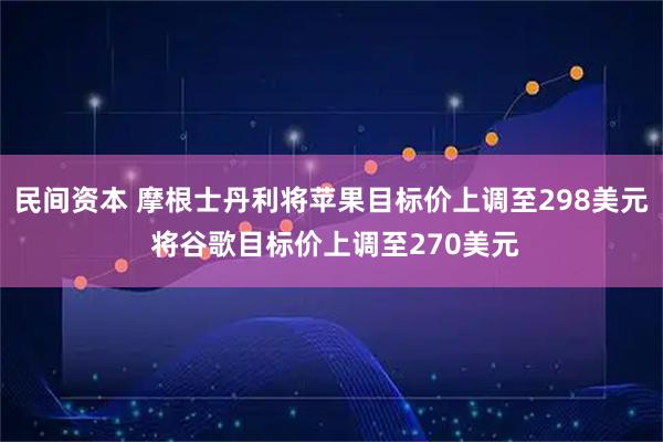 民间资本 摩根士丹利将苹果目标价上调至298美元 将谷歌目标价上调至270美元