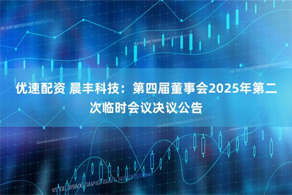 优速配资 晨丰科技：第四届董事会2025年第二次临时会议决议公告