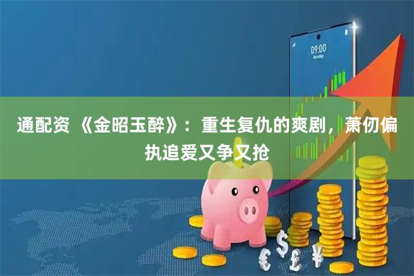 通配资 《金昭玉醉》：重生复仇的爽剧，萧仞偏执追爱又争又抢