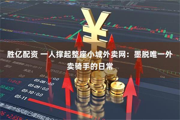 胜亿配资 一人撑起整座小城外卖网：墨脱唯一外卖骑手的日常