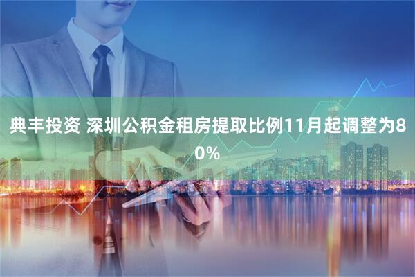 典丰投资 深圳公积金租房提取比例11月起调整为80%