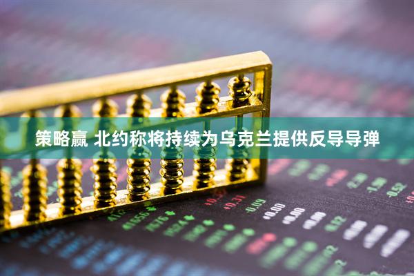策略赢 北约称将持续为乌克兰提供反导导弹